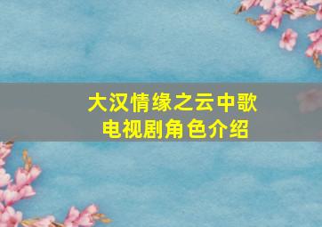 大汉情缘之云中歌 电视剧角色介绍